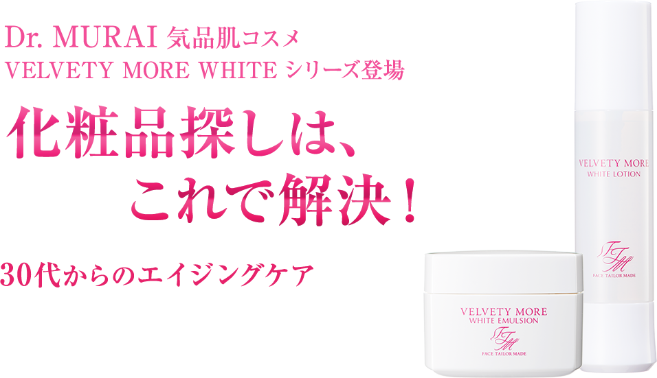 Dr. MURAI 気品肌コスメ VELVETY MORE WHITE シリーズ登場　化粧品探しは、これで解決！