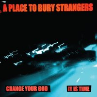 A PLACE TO BURY STRANGERS - CHANGE YOUR GOD / IS IT TIME  (LTD 7