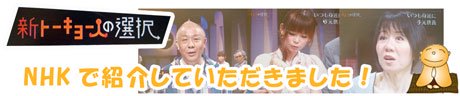 NHKテレビ「新トーキョー人の選択」でも紹介されました。